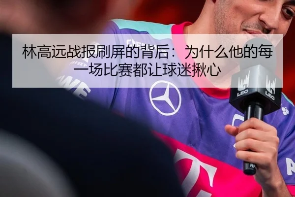 林高远战报刷屏的背后：为什么他的每一场比赛都让球迷揪心